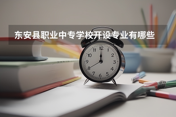 东安县职业中专学校开设专业有哪些 东安县职业中专学校优势专业是什么