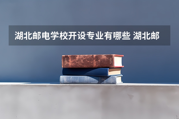 湖北邮电学校开设专业有哪些 湖北邮电学校优势专业是什么