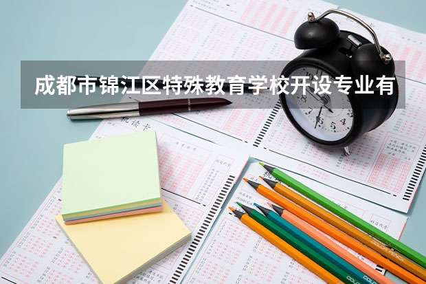 成都市锦江区特殊教育学校开设专业有哪些 成都市锦江区特殊教育学校优势专业是什么