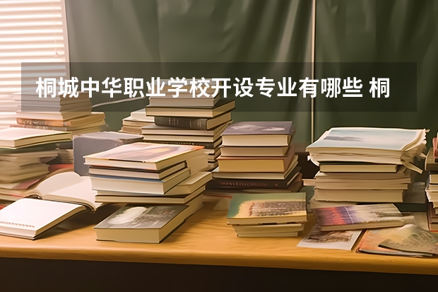 桐城中华职业学校开设专业有哪些 桐城中华职业学校优势专业是什么