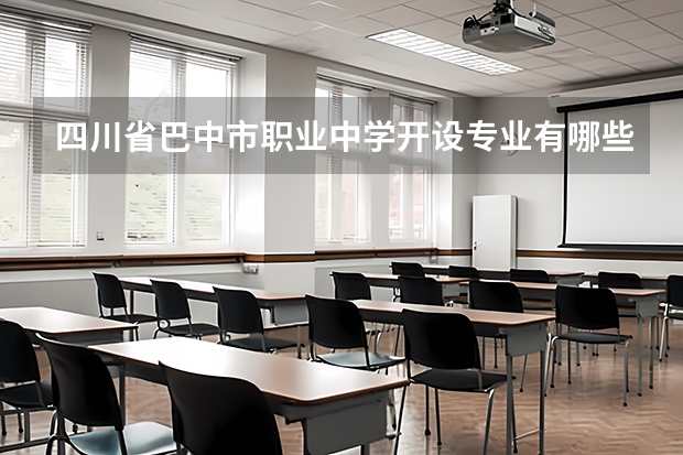 四川省巴中市职业中学开设专业有哪些 四川省巴中市职业中学优势专业是什么