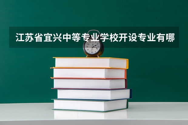 江苏省宜兴中等专业学校开设专业有哪些 江苏省宜兴中等专业学校优势专业是什么