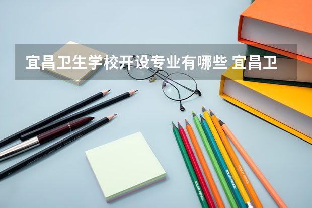 宜昌卫生学校开设专业有哪些 宜昌卫生学校优势专业是什么