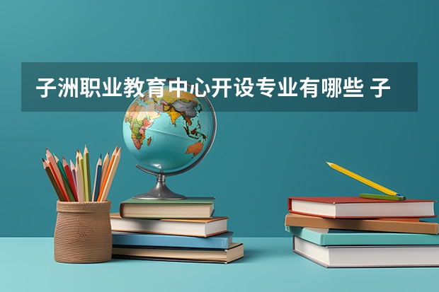 子洲职业教育中心开设专业有哪些 子洲职业教育中心优势专业是什么