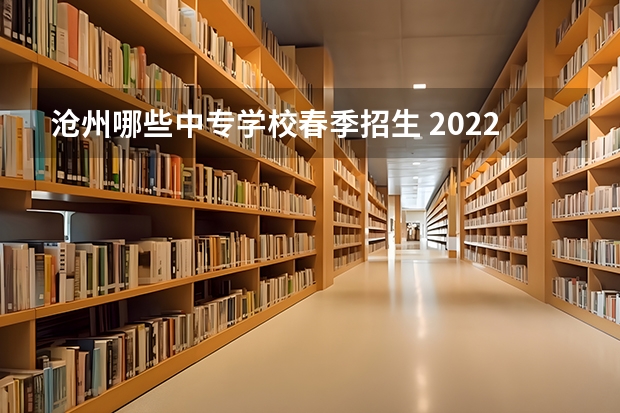 沧州哪些中专学校春季招生 2022沧州中专有哪几所学校