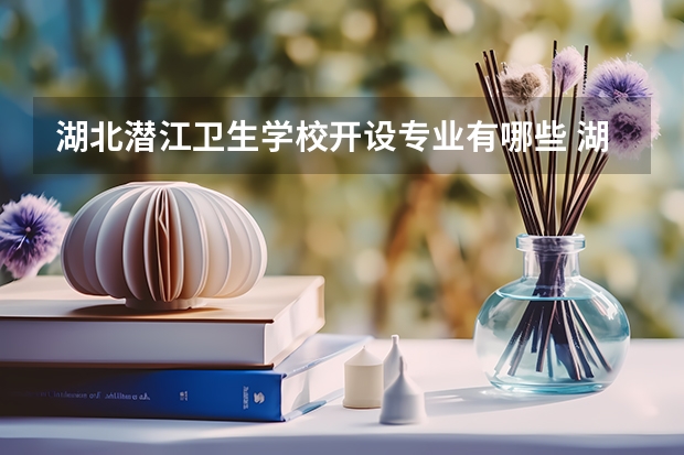 湖北潜江卫生学校开设专业有哪些 湖北潜江卫生学校优势专业是什么