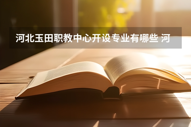 河北玉田职教中心开设专业有哪些 河北玉田职教中心优势专业是什么