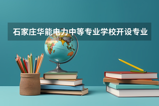 石家庄华能电力中等专业学校开设专业有哪些 石家庄华能电力中等专业学校优势专业是什么