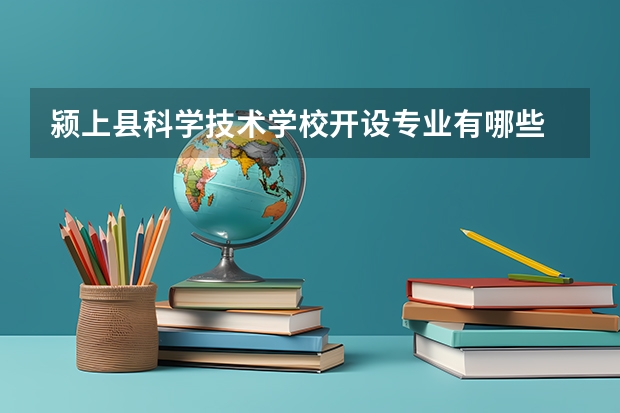 颍上县科学技术学校开设专业有哪些 颍上县科学技术学校优势专业是什么