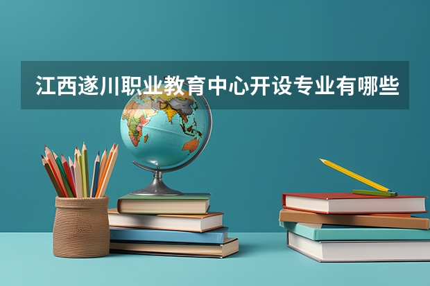 江西遂川职业教育中心开设专业有哪些 江西遂川职业教育中心优势专业是什么