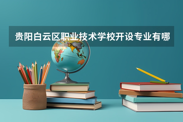 贵阳白云区职业技术学校开设专业有哪些 贵阳白云区职业技术学校优势专业是什么