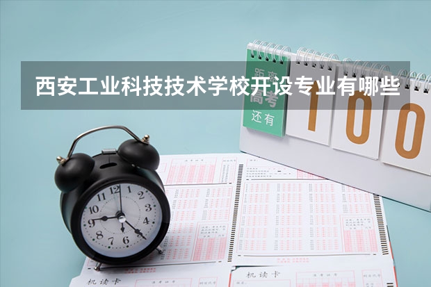 西安工业科技技术学校开设专业有哪些 西安工业科技技术学校优势专业是什么