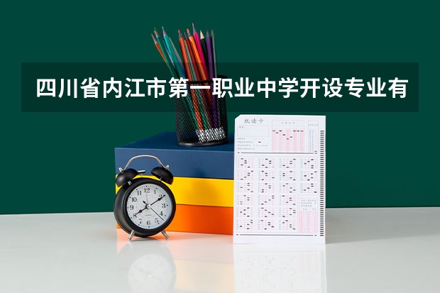 四川省内江市第一职业中学开设专业有哪些 四川省内江市第一职业中学优势专业是什么