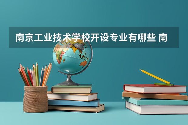 南京工业技术学校开设专业有哪些 南京工业技术学校优势专业是什么