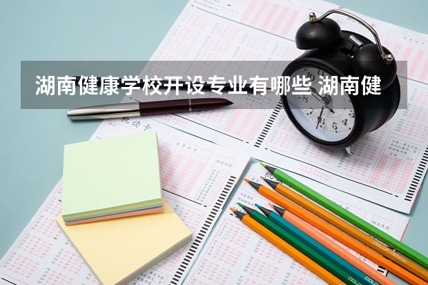 湖南健康学校开设专业有哪些 湖南健康学校优势专业是什么