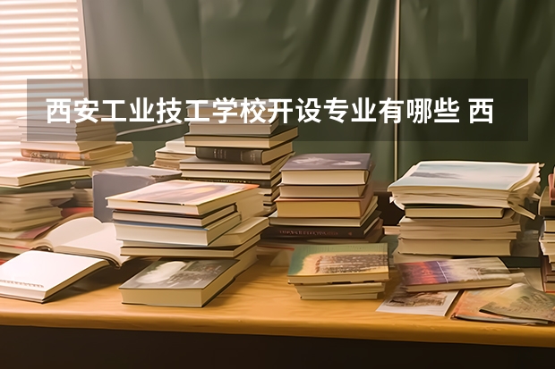 西安工业技工学校开设专业有哪些 西安工业技工学校优势专业是什么