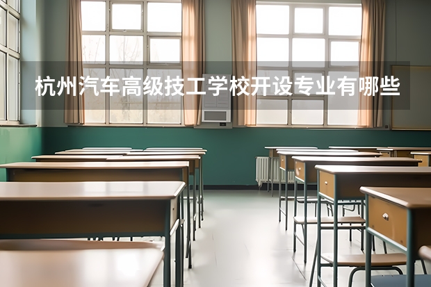 杭州汽车高级技工学校开设专业有哪些 杭州汽车高级技工学校优势专业是什么