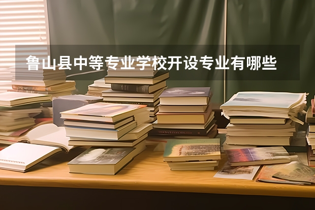 鲁山县中等专业学校开设专业有哪些 鲁山县中等专业学校优势专业是什么