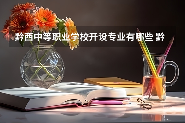 黔西中等职业学校开设专业有哪些 黔西中等职业学校优势专业是什么