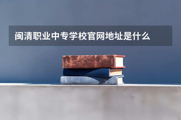 闽清职业中专学校官网地址是什么