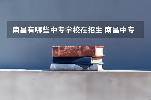 南昌有哪些中专学校在招生 南昌中专有什么学校比较好 学校详细介绍