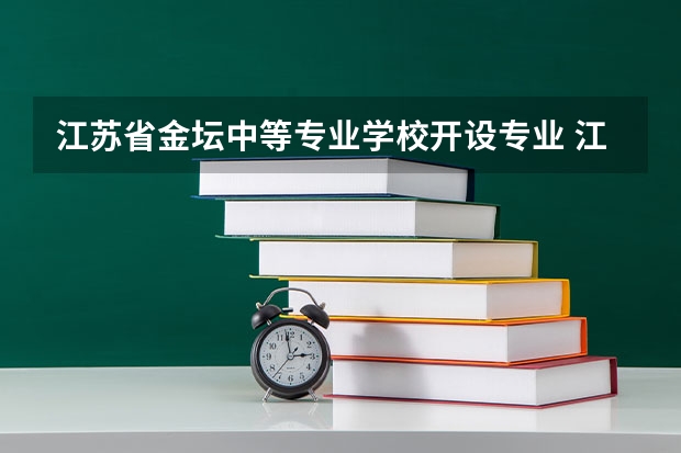 江苏省金坛中等专业学校开设专业 江苏省金坛中等专业学校每个专业招多少人