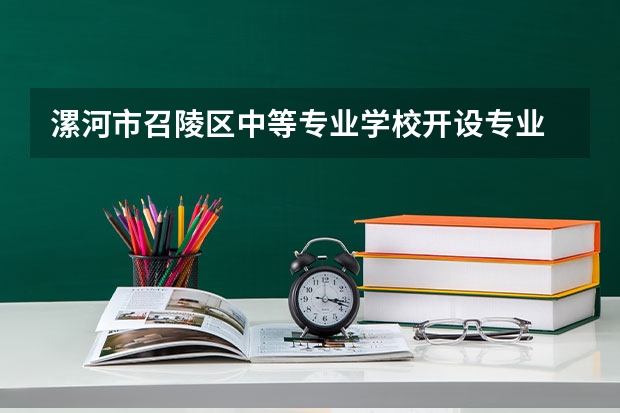 漯河市召陵区中等专业学校开设专业 漯河市召陵区中等专业学校每个专业招多少人