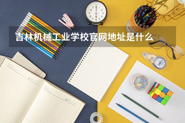 吉林机械工业学校官网地址是什么