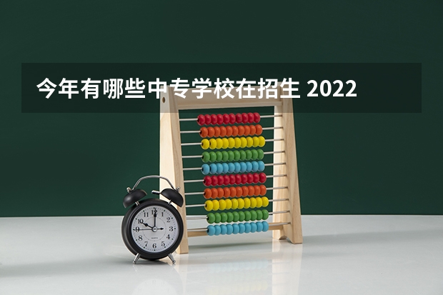 今年有哪些中专学校在招生 2022最新，武汉的中专学校有哪些？