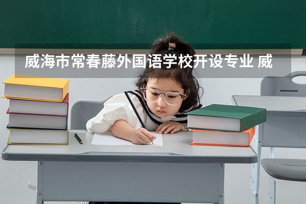 威海市常春藤外国语学校开设专业 威海市常春藤外国语学校每个专业招多少人