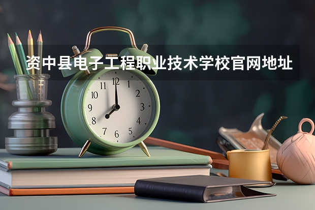 资中县电子工程职业技术学校官网地址是什么