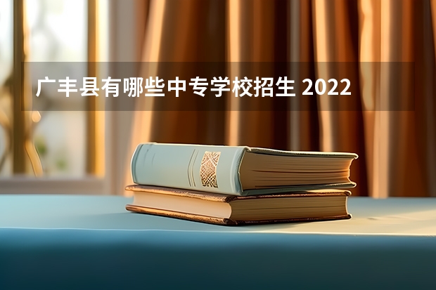 广丰县有哪些中专学校招生 2022江西具有中职教育招生资格学校名单