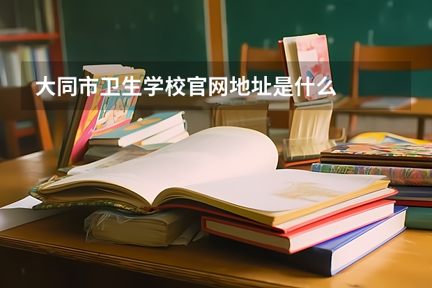 大同市卫生学校官网地址是什么