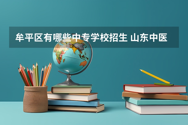 牟平区有哪些中专学校招生 山东中医药高等专科学校报考政策解读