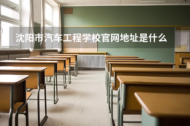 沈阳市汽车工程学校官网地址是什么