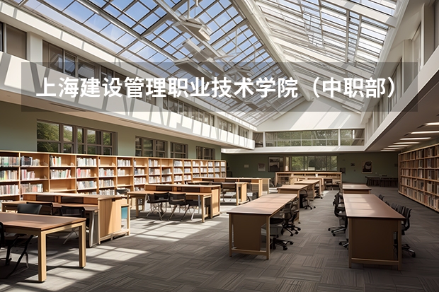 上海建设管理职业技术学院（中职部）开设专业 上海建设管理职业技术学院（中职部）每个专业招多少人