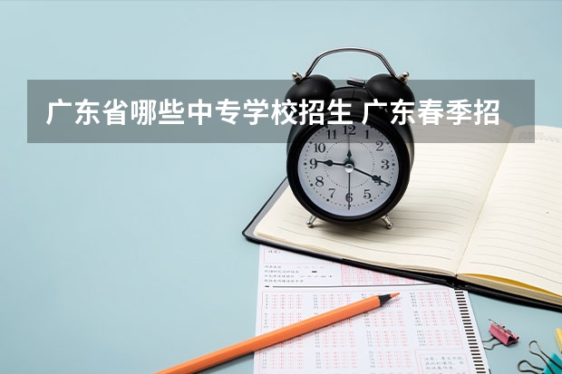 广东省哪些中专学校招生 广东春季招生中职学校有哪些