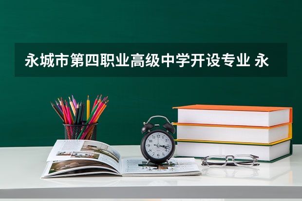 永城市第四职业高级中学开设专业 永城市第四职业高级中学每个专业招多少人