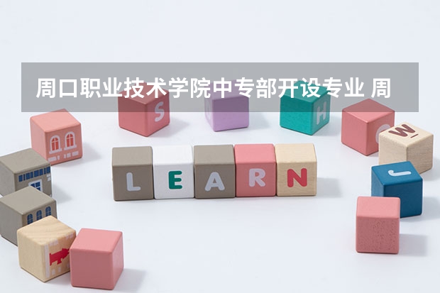 周口职业技术学院中专部开设专业 周口职业技术学院中专部每个专业招多少人