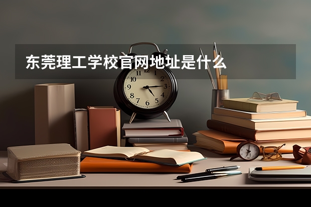 东莞理工学校官网地址是什么