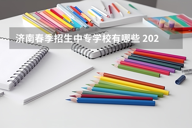 济南春季招生中专学校有哪些 2022济南春季招生的中专学校有哪些