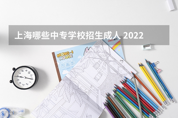 上海哪些中专学校招生成人 2022年上海成人高考院校有哪些？