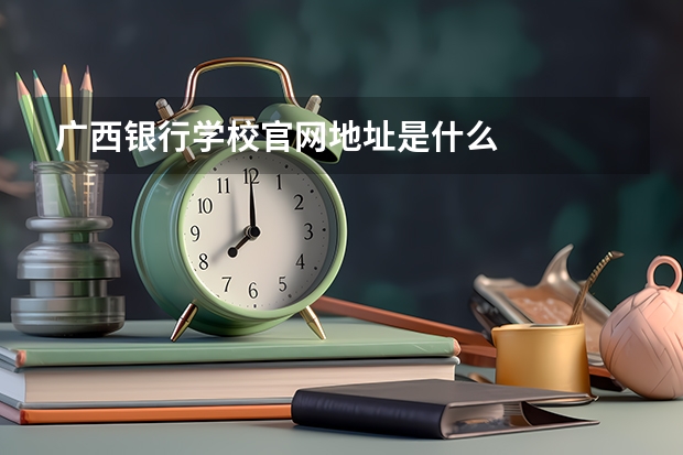 广西银行学校官网地址是什么