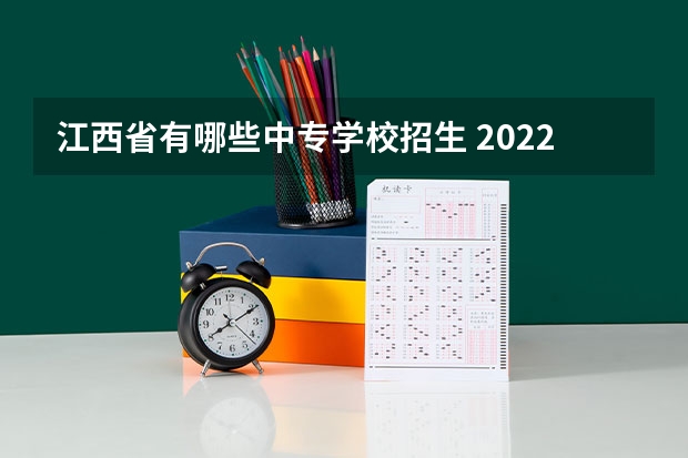 江西省有哪些中专学校招生 2022江西具有中职教育招生资格学校名单