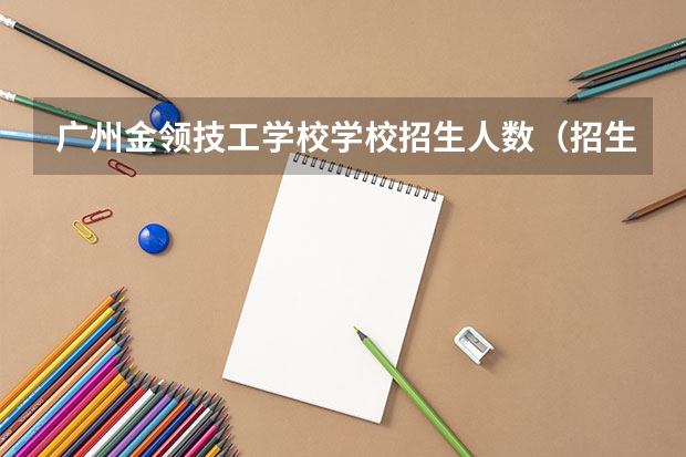 广州金领技工学校学校招生人数（招生简章）